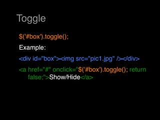 Toggle
$('#box').toggle();
Example:
<div id="box"><img src="pic1.jpg" /></div>
<a href="#" onclick="$('#box').toggle(); return
   false;">Show/Hide</a> 
 