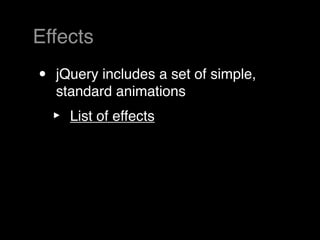 Effects
•   jQuery includes a set of simple,
    standard animations
    ‣   List of effects
 
