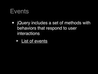 Events
•   jQuery includes a set of methods with
    behaviors that respond to user
    interactions
    ‣   List of events
 