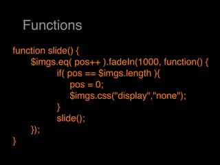 Functions
function slide() {
    $imgs.eq( pos++ ).fadeIn(1000, function() {
            if( pos == $imgs.length ){
                 pos = 0;
                 $imgs.css("display","none");
            }
            slide();
    });
}
 