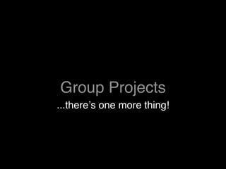 Group Projects
...thereʼs one more thing!
 