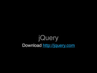 jQuery
Download http://jquery.com
 