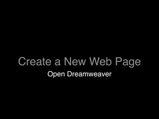 Create a New Web Page
     Open Dreamweaver
 