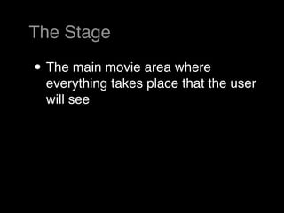The Stage

• The main movie area where
 everything takes place that the user
 will see
 