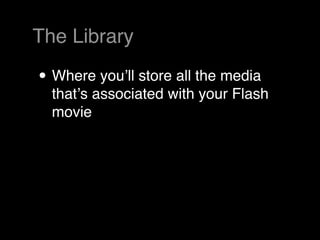 The Library

• Where youʼll store all the media
  thatʼs associated with your Flash
  movie
 