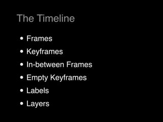The Timeline

• Frames
• Keyframes
• In-between Frames
• Empty Keyframes
• Labels
• Layers
 