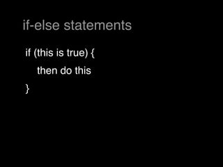 if-else statements
if (this is true) {
    then do this
}
 