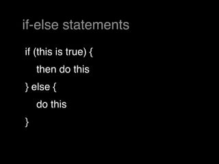 if-else statements
if (this is true) {
    then do this
} else {
    do this
}
 