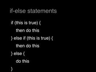 if-else statements
if (this is true) {
    then do this
} else if (this is true) {
    then do this
} else {
    do this
}
 
