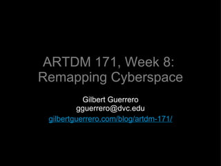 ARTDM 171, Week 8:  Remapping Cyberspace ,[object Object],[object Object],[object Object]