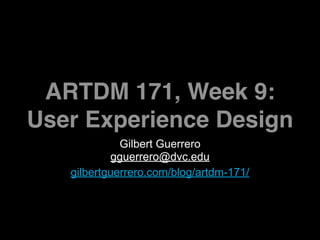 ARTDM 171, Week 9:
User Experience Design
             Gilbert Guerrero
           gguerrero@dvc.edu
   gilbertguerrero.com/blog/artdm-171/
 