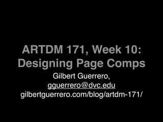 ARTDM 171, Week 10:
Designing Page Comps
          Gilbert Guerrero,
        gguerrero@dvc.edu
gilbertguerrero.com/blog/artdm-171/
 