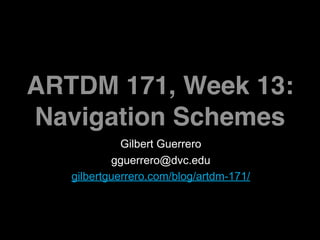 ARTDM 171, Week 13:
Navigation Schemes
             Gilbert Guerrero
           gguerrero@dvc.edu
   gilbertguerrero.com/blog/artdm-171/
 