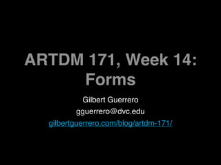 ARTDM 171, Week 14:
     Forms
          Gilbert Guerrero
         gguerrero@dvc.edu
  gilbertguerrero.com/blog/artdm-171/
 