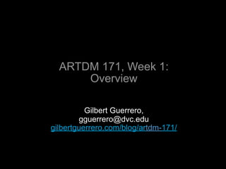 ARTDM 171, Week 1:
      Overview

          Gilbert Guerrero,
        gguerrero@dvc.edu
gilbertguerrero.com/blog/artdm-171/
 