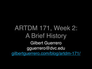 ARTDM 171, Week 2:
   A Brief History
          Gilbert Guerrero
        gguerrero@dvc.edu
gilbertguerrero.com/blog/artdm-171/
 