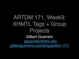 ARTDM 171, Week3:
  Web Basics + Group
       Projects
          Gilbert Guerrero
         gguerrero@dvc.edu
gilbertguerrero.com/blog/artdm-171/
 