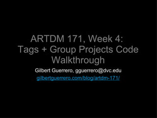 ARTDM 171, Week 4:  Tags + Group Projects Code Walkthrough ,[object Object],[object Object]