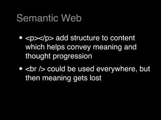 Semantic Web

• <p></p> add structure to content
  which helps convey meaning and
  thought progression
• <br /> could be used everywhere, but
  then meaning gets lost
 