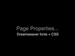 Page Properties...
Dreamweaver fonts + CSS
 