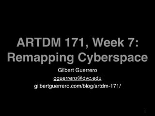 ARTDM 171, Week 7:
Remapping Cyberspace
             Gilbert Guerrero
           gguerrero@dvc.edu
   gilbertguerrero.com/blog/artdm-171/



                                         1
 