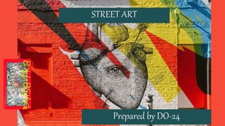 STREET ART
Prepared by DO-24
 