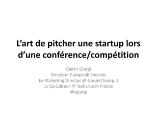 L’art de pitcher une startup lors d’une conférence/compétition<br />Cédric Giorgi<br />Directeur Europe @ Seesmic<br />Ex ...