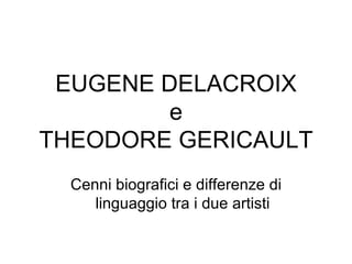 EUGENE DELACROIX e THEODORE GERICAULT Cenni biografici e differenze di linguaggio tra i due artisti 