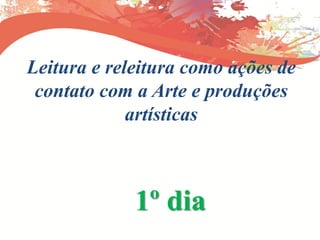 Leitura e releitura como ações de
contato com a Arte e produções
artísticas
1º dia
 