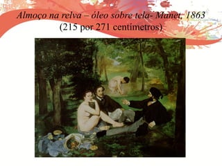 Almoço na relva – óleo sobre tela- Manet, 1863
(215 por 271 centímetros)
 