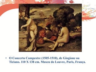 • O Concerto Campestre (1505-1510), de Giogione ou
Ticiano. 110 X 138 cm. Museu do Louvre, Paris, França.
 