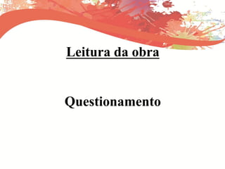 Leitura da obra
Questionamento
 