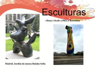 Esculturas
Madrid. Jardim do museu Rainha Sofía
«Dona i Ocell» (1983) a Barcelona
 