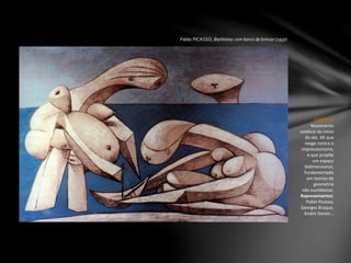 Pablo PICASSO, Banhistas com barco de brincar (1937)
CUBISMO
Movimento
estético do início
do séc. XX que
reage contra o
impressionismo,
e que propõe
um espaço
bidimensional,
fundamentado
em teorias de
geometria
não euclidianas.
Representantes:
Pablo Picasso,
Georges Braque,
André Derain…
 