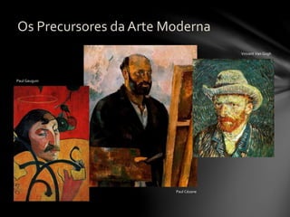 Os Precursores da Arte Moderna
Paul Gauguin
Paul Cézane
Vincent Van Gogh
 