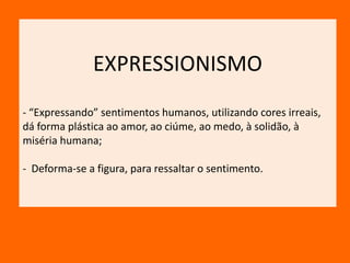EXPRESSIONISMO “Expressando” sentimentos humanos, utilizando cores irreais, dá forma plástica ao amor, ao ciúme, ao medo, à solidão, à miséria humana;