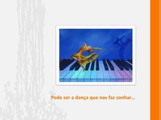 Pode ser a dança que nos faz sonhar…