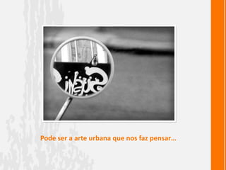 Pode ser a arte urbana que nos faz pensar…