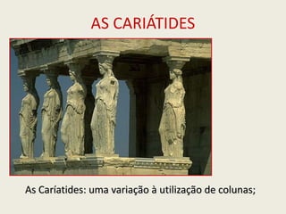 AS CARIÁTIDES As Caríatides: uma variação à utilização de colunas; 