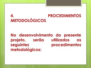 4.            PROCEDIMENTOS
METODOLÓGICOS


No desenvolvimento do presente
projeto,  serão  utilizados os
seguintes        procedimentos
metodológicos:
 
