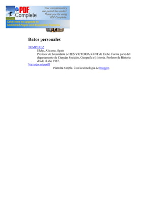 Datos personales
TOMPEREZ
       Elche, Alicante, Spain
       Profesor de Secundaria del IES VICTORIA KENT de Elche. Forma parte del
       departamento de Ciencias Sociales, Geografía e Historia. Profesor de Historia
       desde el año 1987.
Ver todo mi perfil
                    Plantilla Simple. Con la tecnología de Blogger.
 