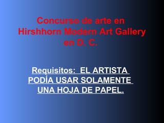 Concurso de arte en  Hirshhorn Modern Art Gallery en D. C.  Requisitos:  EL ARTISTA  PODÍA USAR SOLAMENTE  UNA HOJA DE PAPEL. 