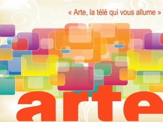 « Arte, la télé qui vous allume »