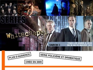 CE SÉRIE PO
D’AUDIEN LICIÈRE E
T DRAMAT
PLUS IQUE
CRÉE EN 2009