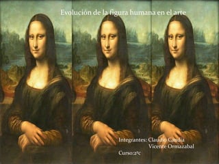 Evolución de la figura humana en el arte
Integrantes: Claudio Candia
Vicente Ormazabal
Curso:2ºc
 