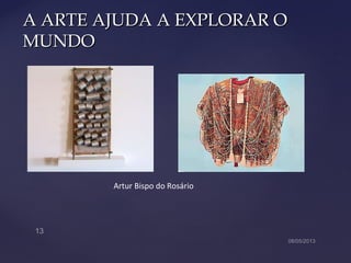 A ARTE AJUDA A EXPLORAR OA ARTE AJUDA A EXPLORAR O
MUNDOMUNDO
Artur Bispo do Rosário
 