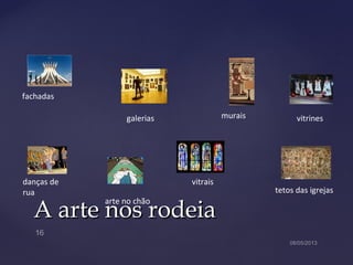 A arte nos rodeiaA arte nos rodeia
fachadas
galerias
danças de
rua
arte no chão
vitrais
murais vitrines
tetos das igrejas
 