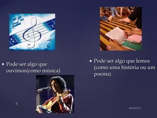  Pode ser algo quePode ser algo que
ouvimos(como música)ouvimos(como música)
 Pode ser algo que lemosPode ser algo que lemos
(como uma história ou um(como uma história ou um
poemapoema))
 