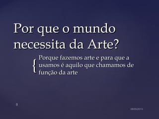 {{
Por que o mundoPor que o mundo
necessita da Arte?necessita da Arte?
Porque fazemos arte e para que aPorque fazemos arte e para que a
usamos é aquilo que chamamos deusamos é aquilo que chamamos de
função da artefunção da arte
 