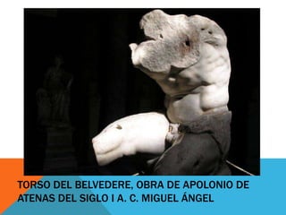 TORSO DEL BELVEDERE, OBRA DE APOLONIO DE
ATENAS DEL SIGLO I A. C. MIGUEL ÁNGEL

 